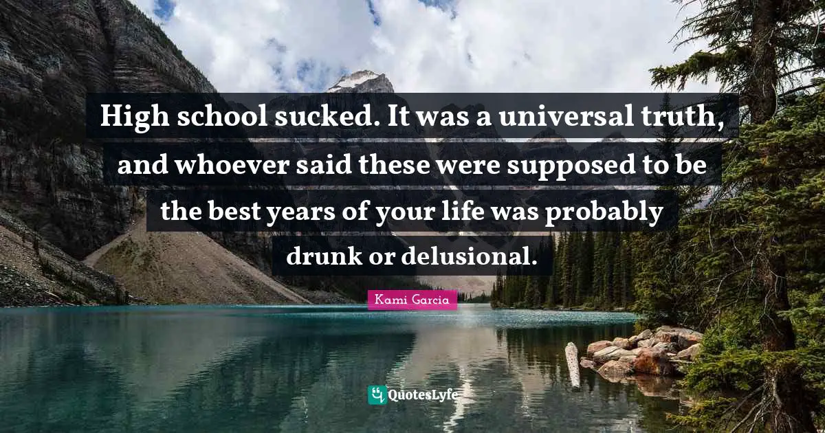 High school sucked. It was a universal truth, and whoever said these were supposed to be the best years of your life was probably drunk or delusional.