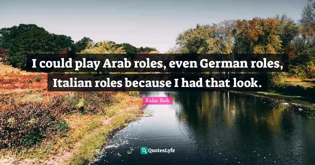 Kabir Bedi Quotes: "I could play Arab roles, even German roles, Italian roles because I had that look."