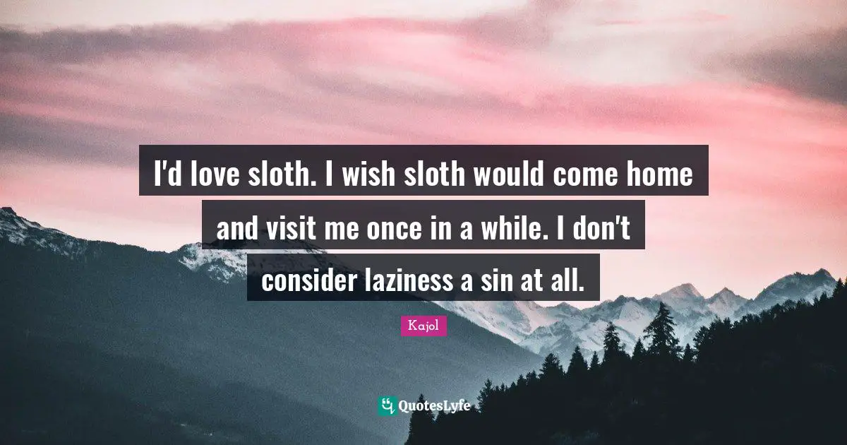 Kajol Quotes: "I'd love sloth. I wish sloth would come home and visit me once in a while. I don't consider laziness a sin at all."