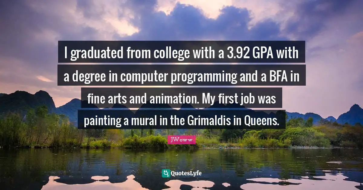 I graduated from college with a 3.92 GPA with a degree in computer programming and a BFA in fine arts and animation. My first job was painting a mural in the Grimaldis in Queens.