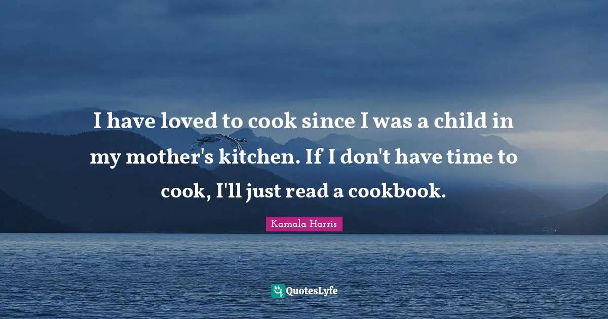 I have loved to cook since I was a child in my mother's kitchen. If I don't have time to cook, I'll just read a cookbook.