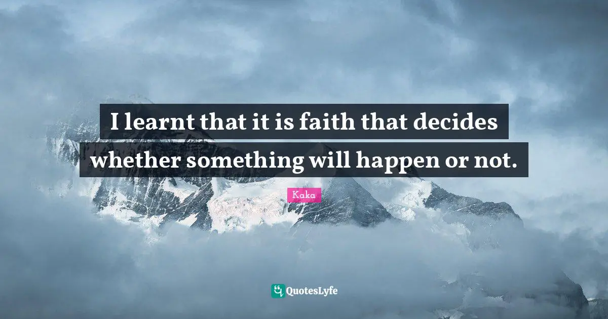 I learnt that it is faith that decides whether something will happen or not.