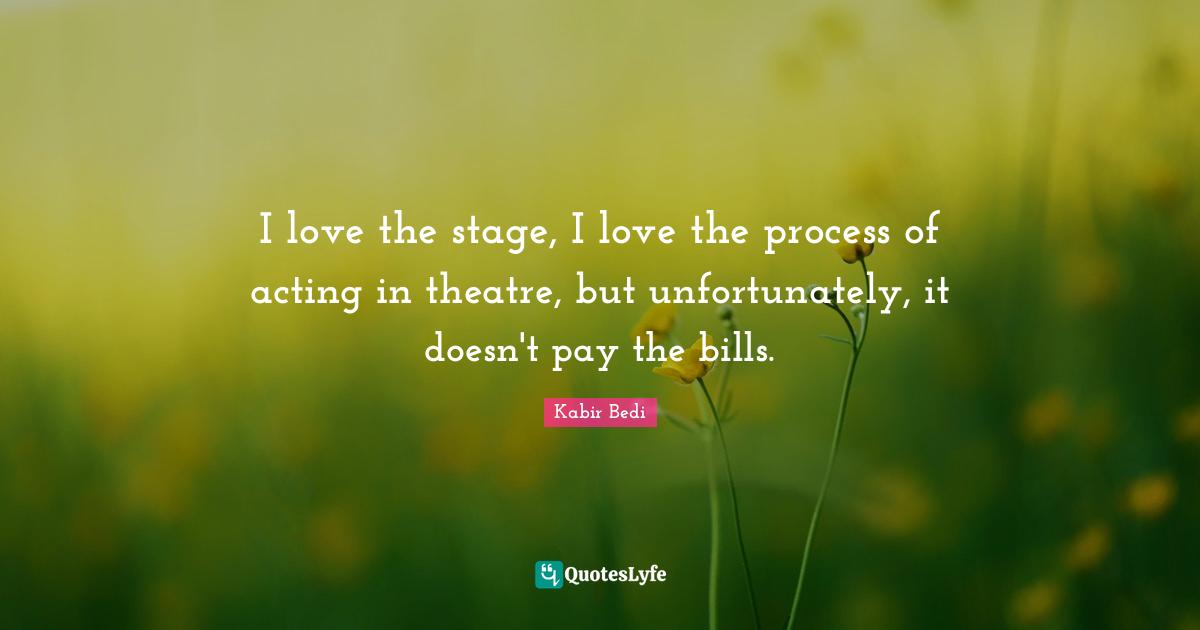 Kabir Bedi Quotes: "I love the stage, I love the process of acting in theatre, but unfortunately, it doesn't pay the bills."
