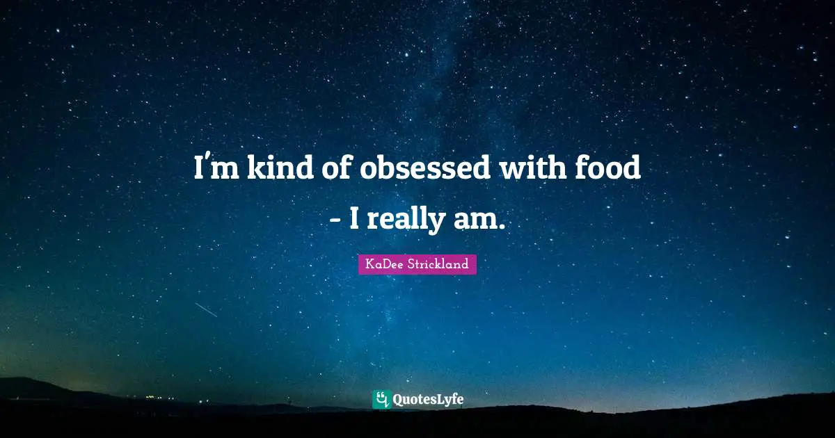 I'm kind of obsessed with food - I really am.