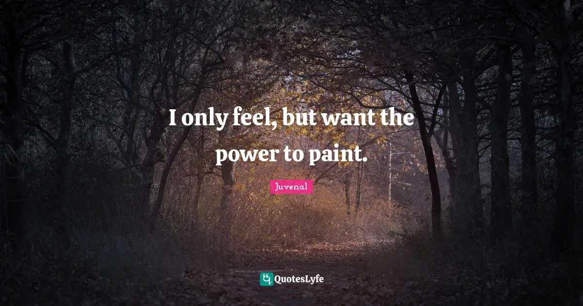 I only feel, but want the power to paint.