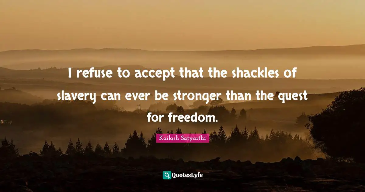 Refuse Quotes: "I refuse to accept that the shackles of slavery can ever be stronger than the quest for freedom."