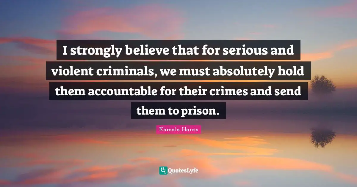 I strongly believe that for serious and violent criminals, we must absolutely hold them accountable for their crimes and send them to prison.