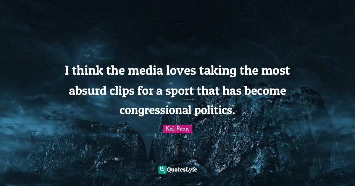 I think the media loves taking the most absurd clips for a sport that has become congressional politics.