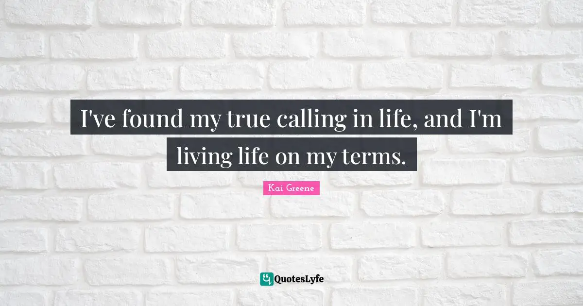 Calling Quotes: "I've found my true calling in life, and I'm living life on my terms."