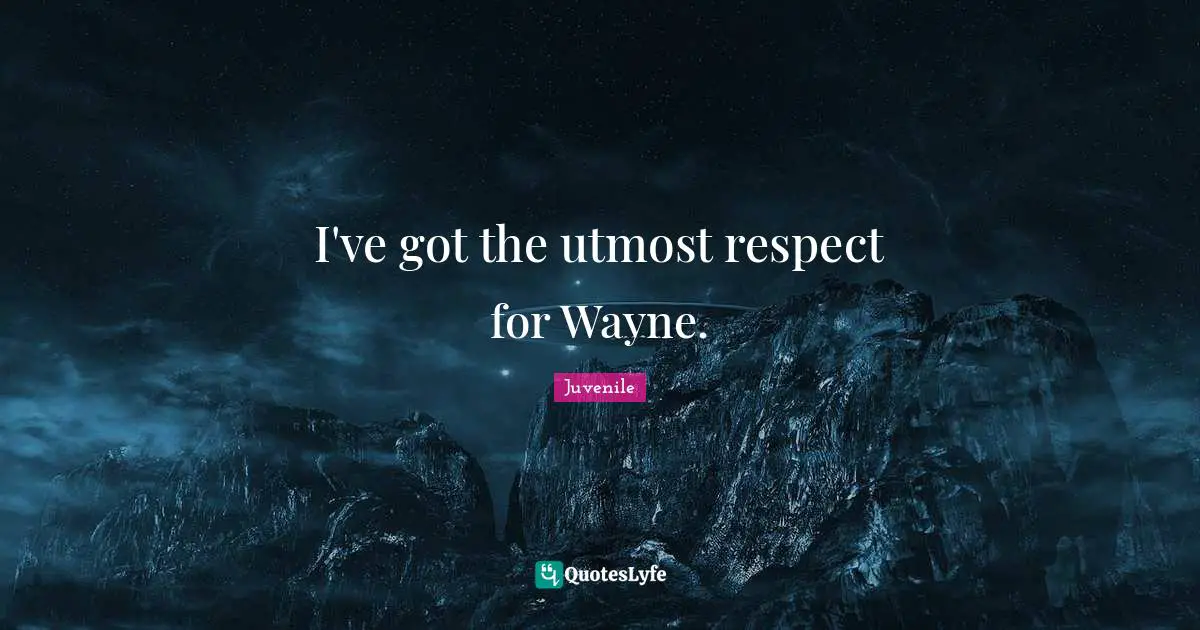 I've got the utmost respect for Wayne.