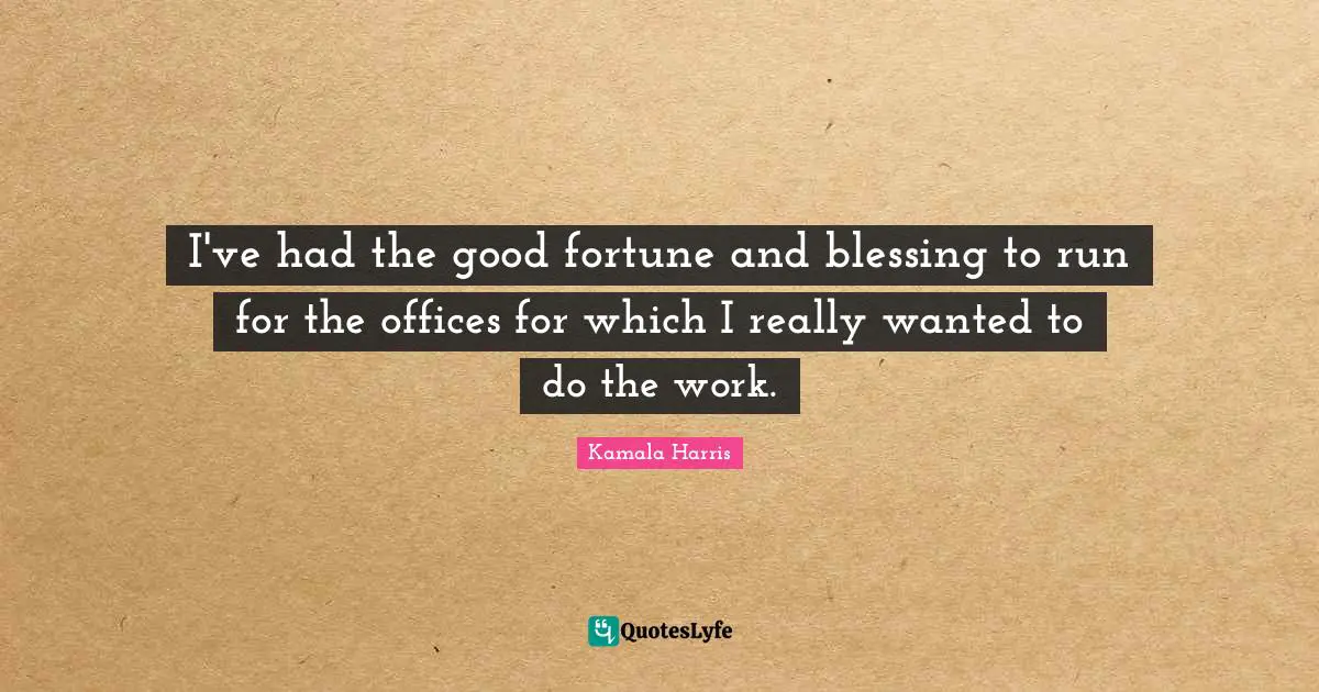 I've had the good fortune and blessing to run for the offices for which I really wanted to do the work.