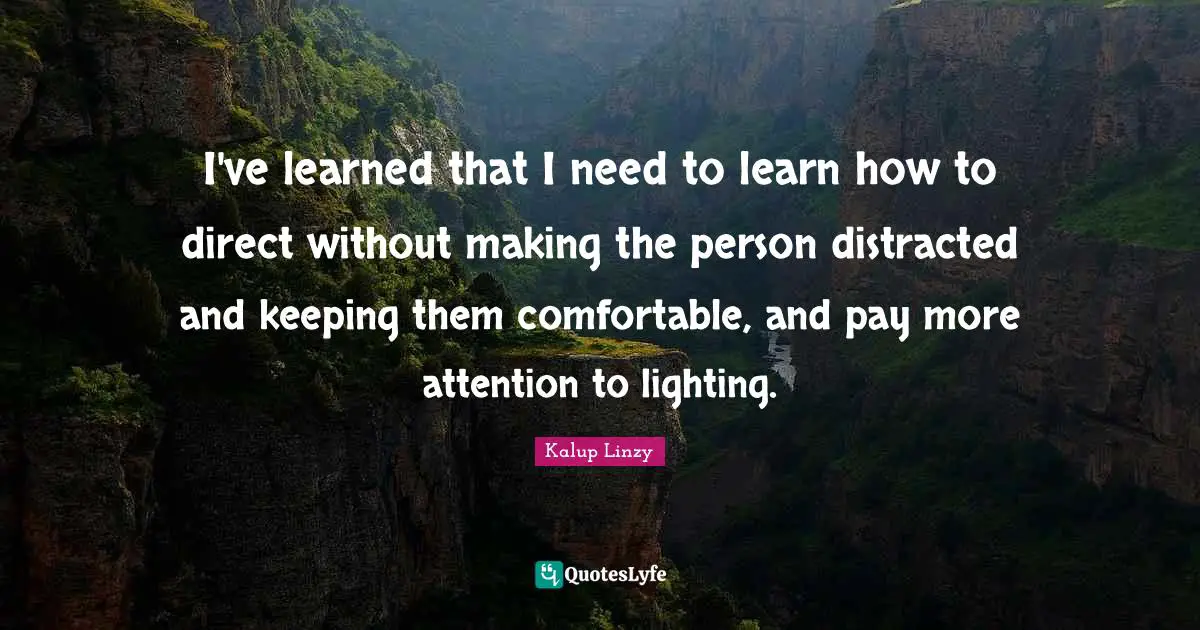 I've learned that I need to learn how to direct without making the person distracted and keeping them comfortable, and pay more attention to lighting.