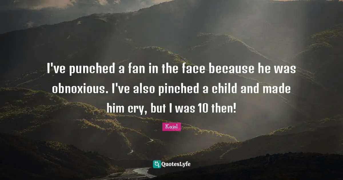 Kajol Quotes: "I've punched a fan in the face because he was obnoxious. I've also pinched a child and made him cry, but I was 10 then!"