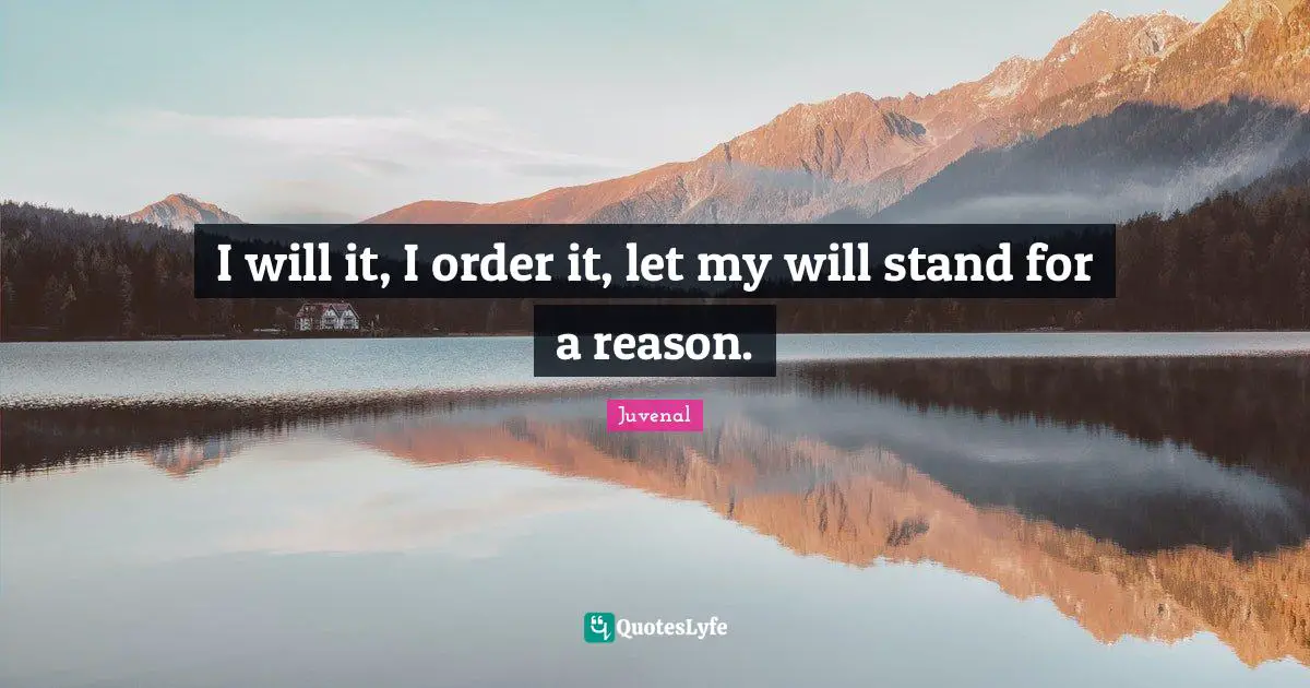 Juvenal Quotes: "I will it, I order it, let my will stand for a reason."