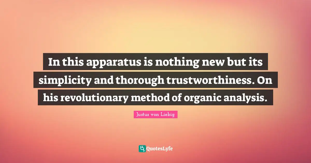In this apparatus is nothing new but its simplicity and thorough trustworthiness. On his revolutionary method of organic analysis.
