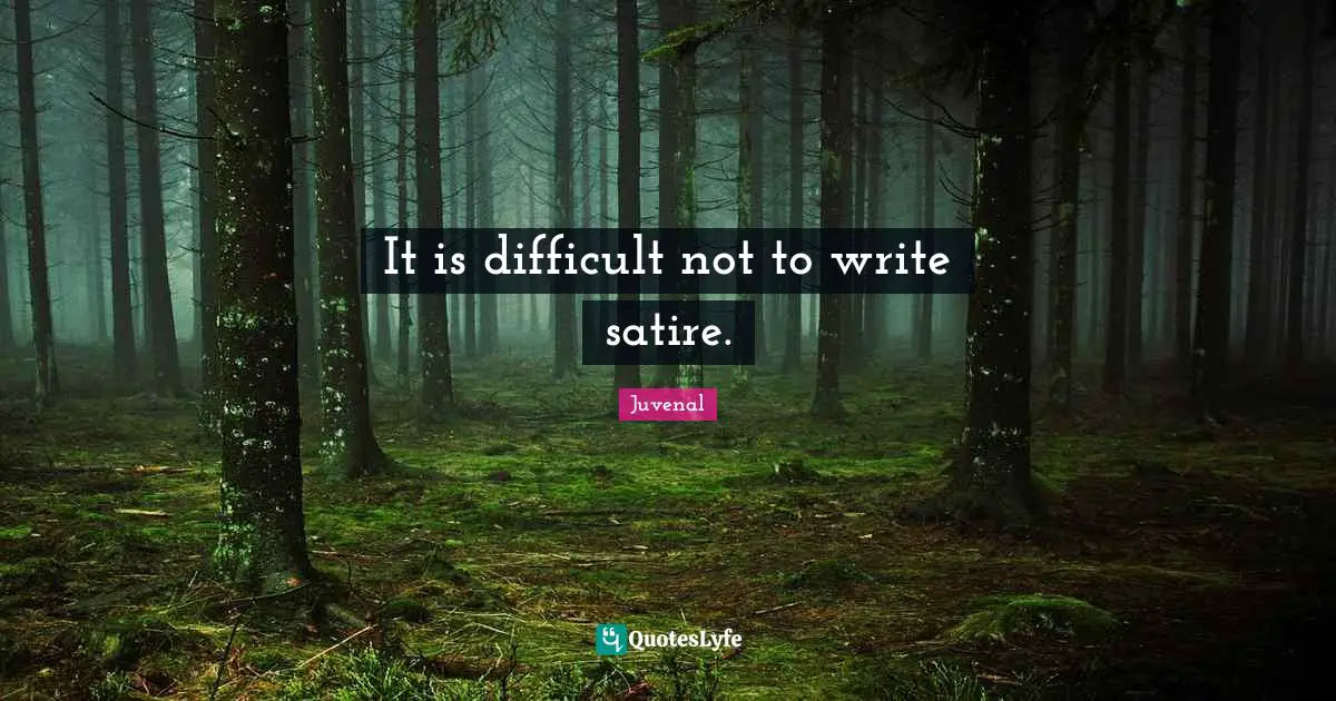 Juvenal Quotes: "It is difficult not to write satire."