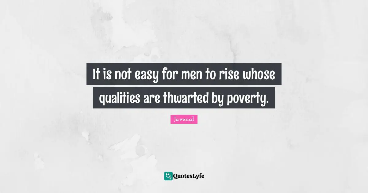 Juvenal Quotes: "It is not easy for men to rise whose qualities are thwarted by poverty."