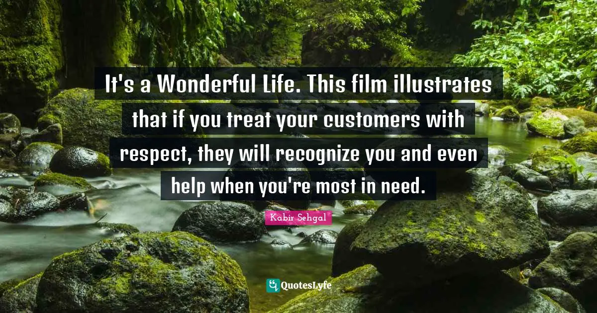 It's a Wonderful Life. This film illustrates that if you treat your customers with respect, they will recognize you and even help when you're most in need.