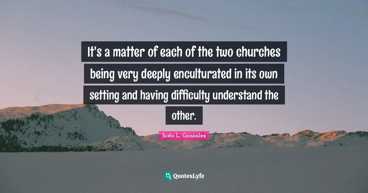 It's a matter of each of the two churches being very deeply enculturated in its own setting and having difficulty understand the other.