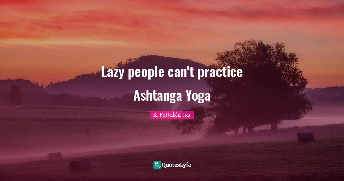 Lazy Quotes: "Lazy people can't practice Ashtanga Yoga"