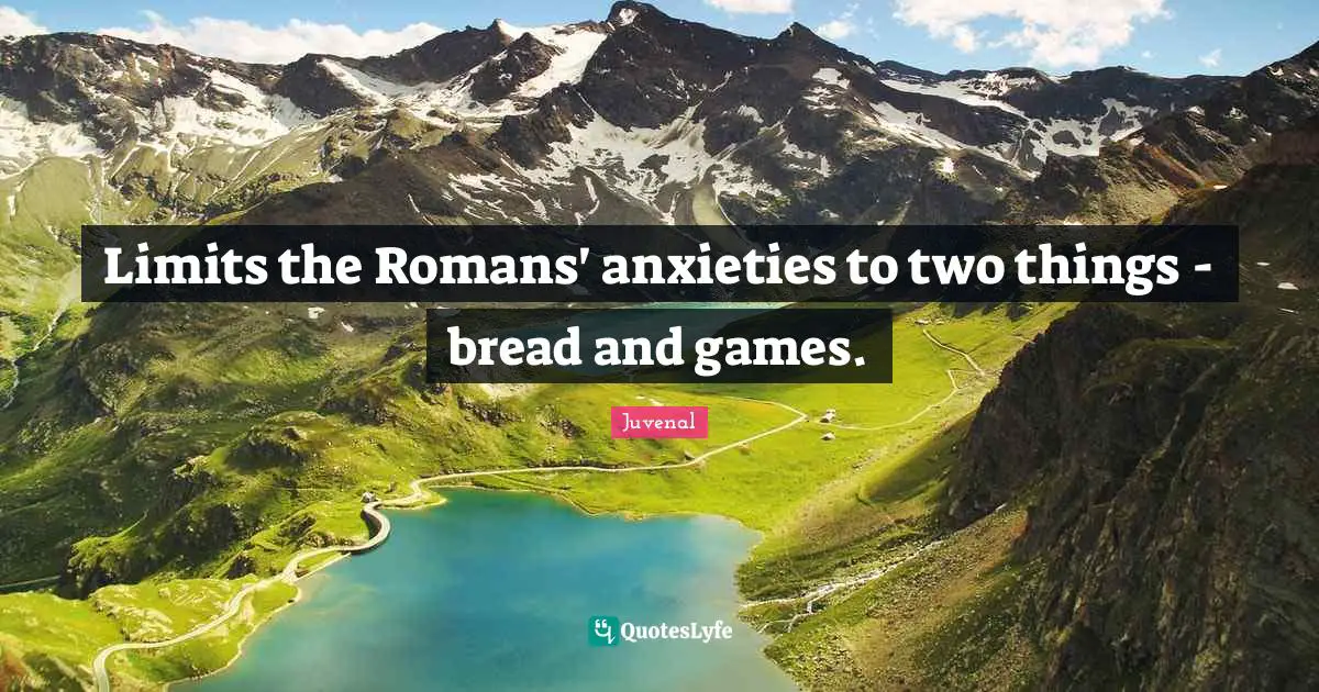 Limits the Romans' anxieties to two things - bread and games.