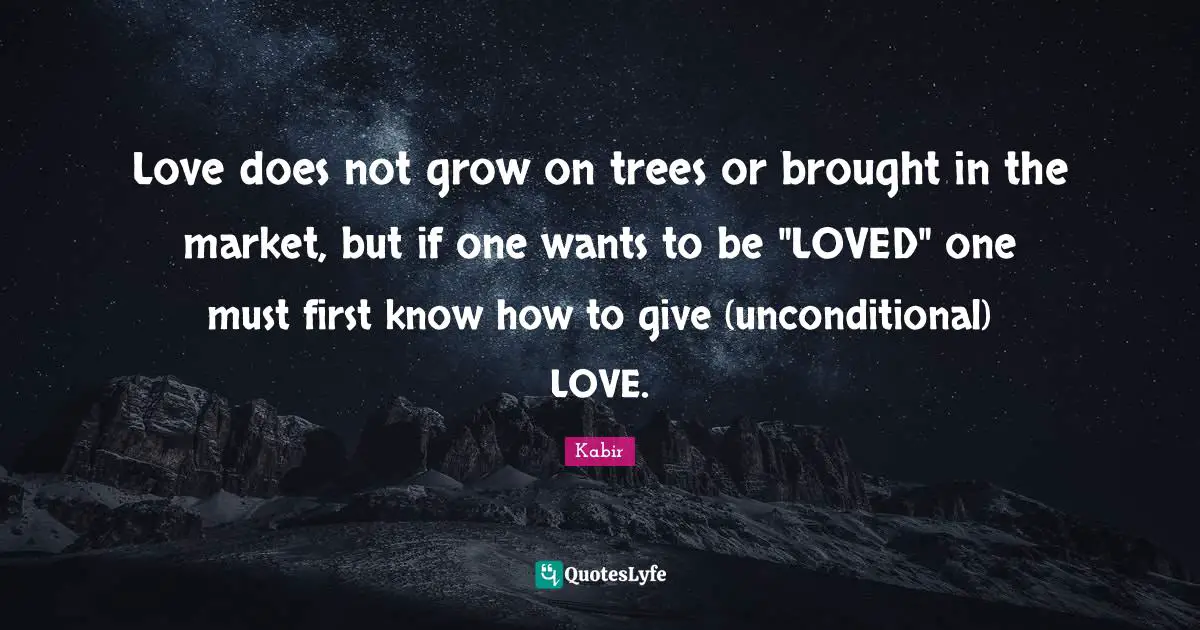 Tree Quotes: "Love does not grow on trees or brought in the market, but if one wants to be "LOVED" one must first know how to give (unconditional) LOVE."