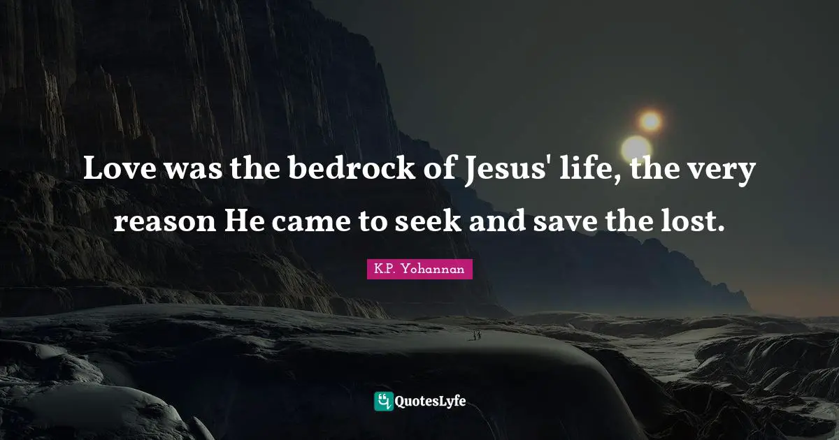 Love was the bedrock of Jesus' life, the very reason He came to seek and save the lost.