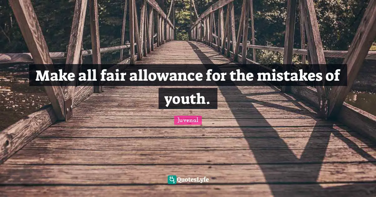 Make all fair allowance for the mistakes of youth.