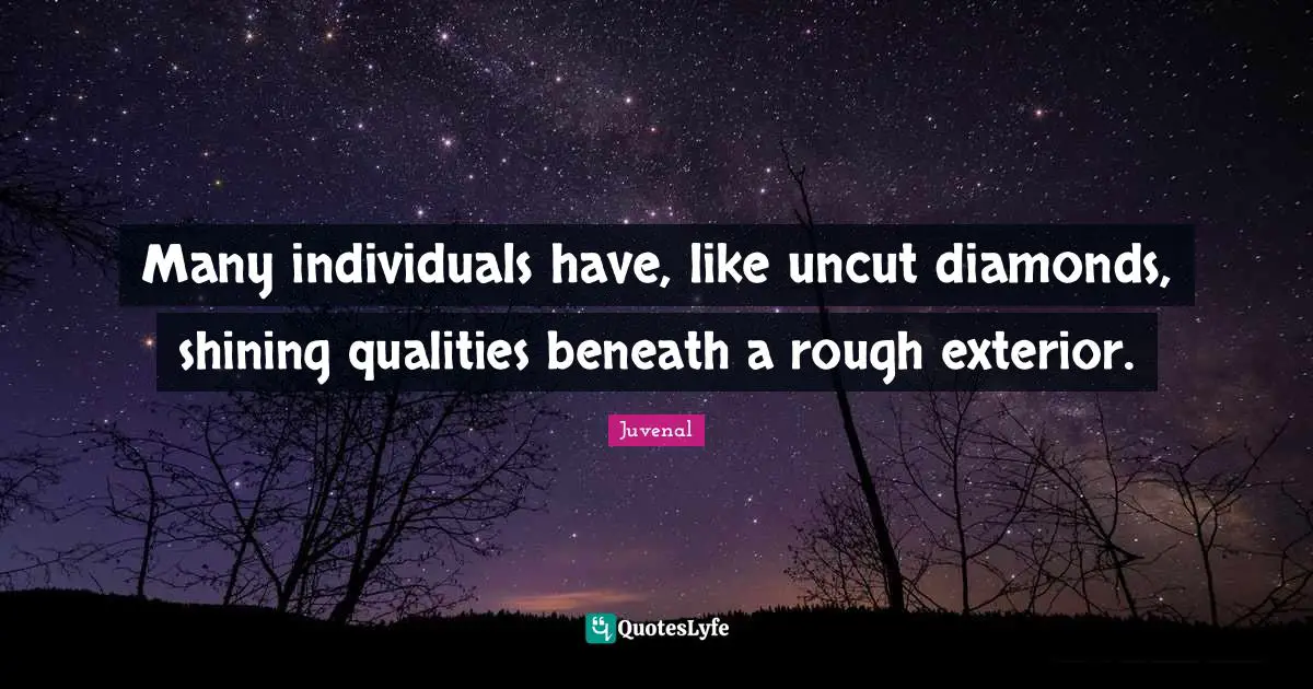 Juvenal Quotes: "Many individuals have, like uncut diamonds, shining qualities beneath a rough exterior."