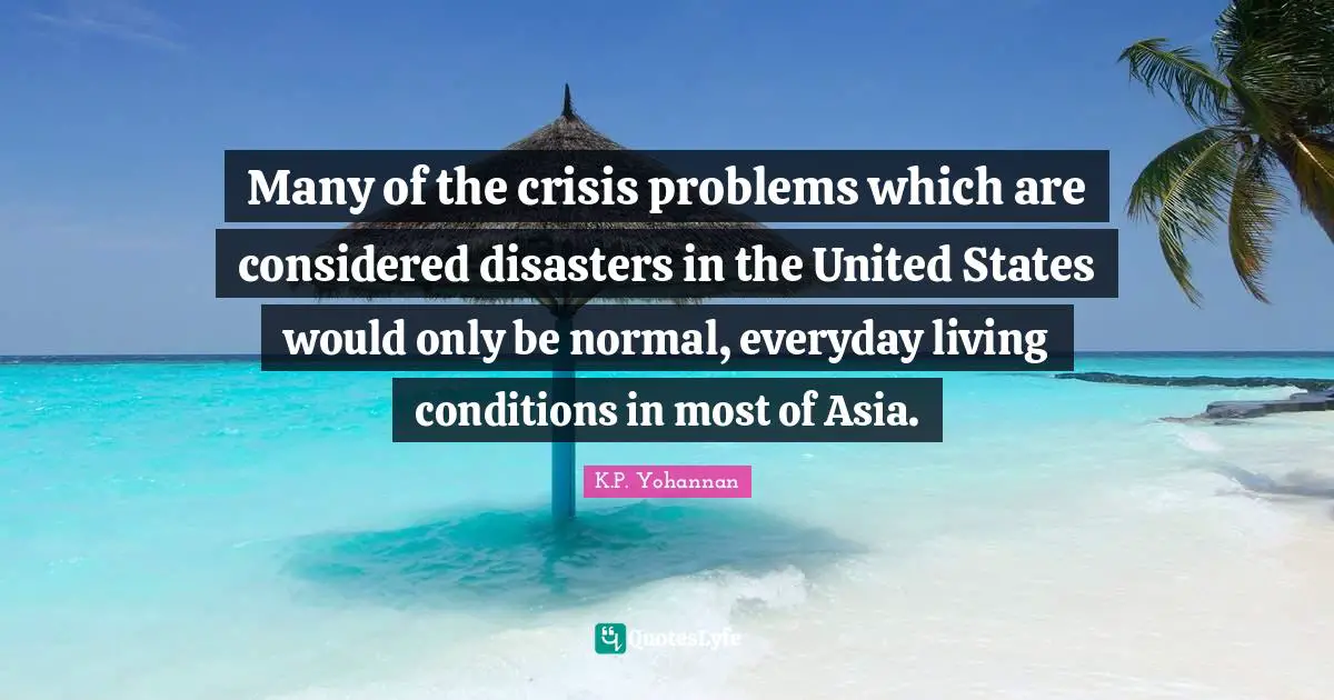 Many of the crisis problems which are considered disasters in the United States would only be normal, everyday living conditions in most of Asia.