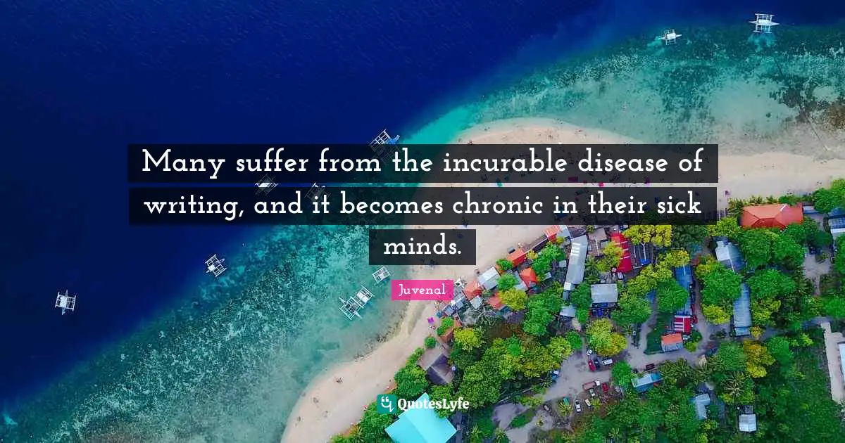 Incurable Disease Quotes: "Many suffer from the incurable disease of writing, and it becomes chronic in their sick minds."