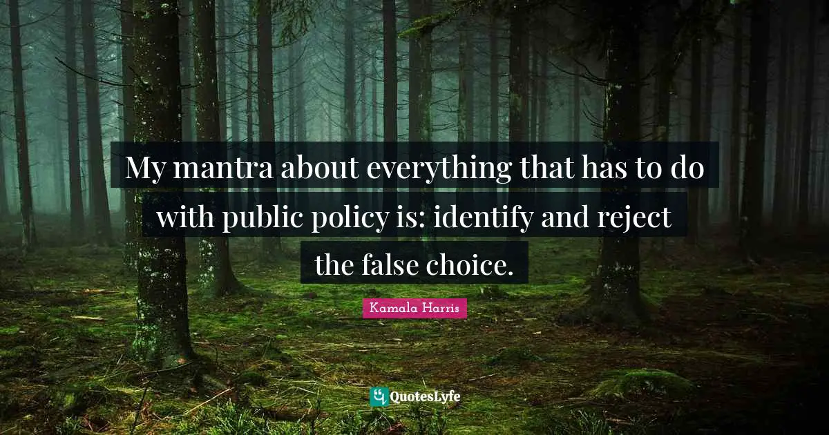 Public Policy Quotes: "My mantra about everything that has to do with public policy is: identify and reject the false choice."
