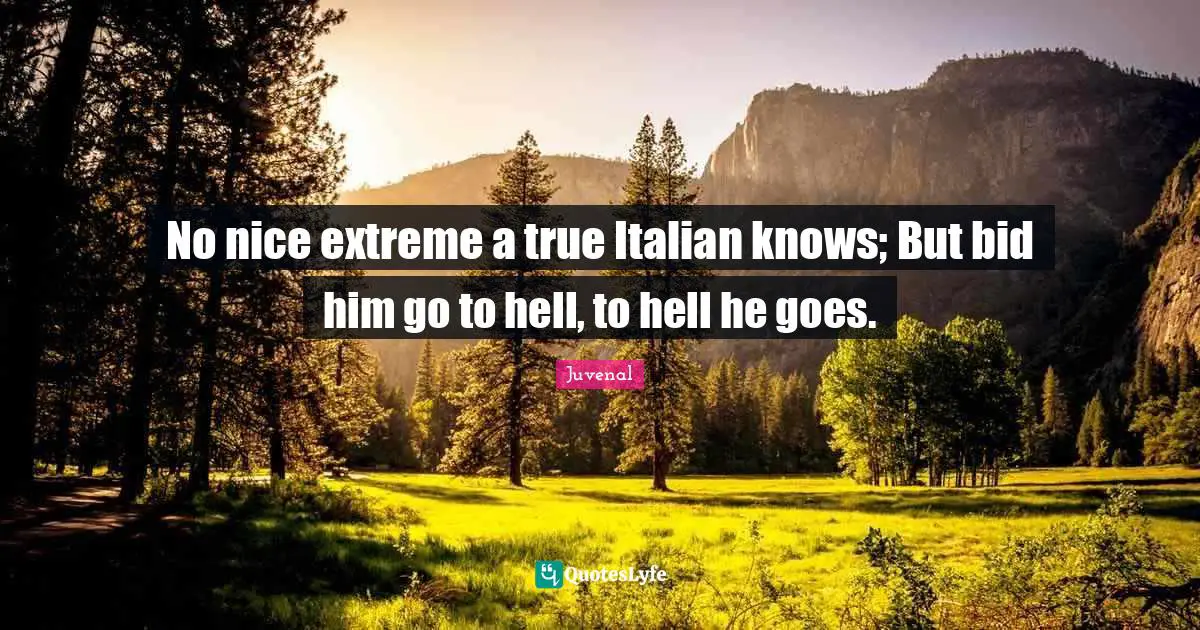 No nice extreme a true Italian knows; But bid him go to hell, to hell he goes.