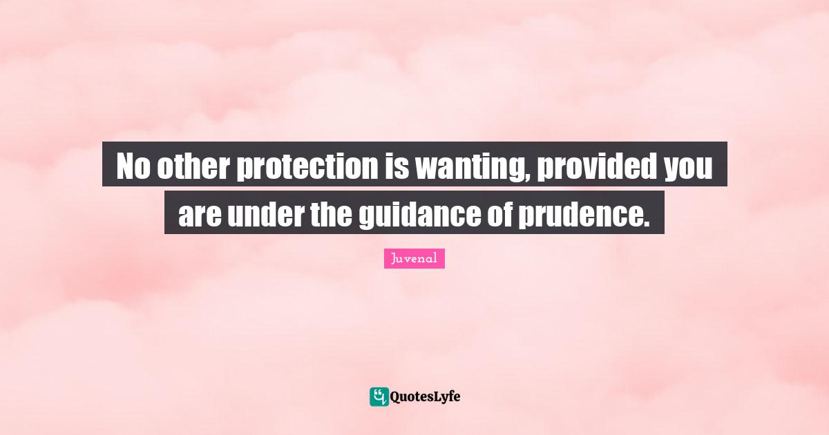 Juvenal Quotes: "No other protection is wanting, provided you are under the guidance of prudence."