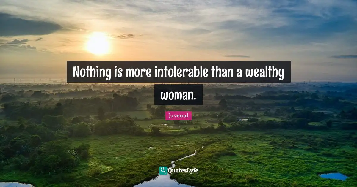 Nothing is more intolerable than a wealthy woman.