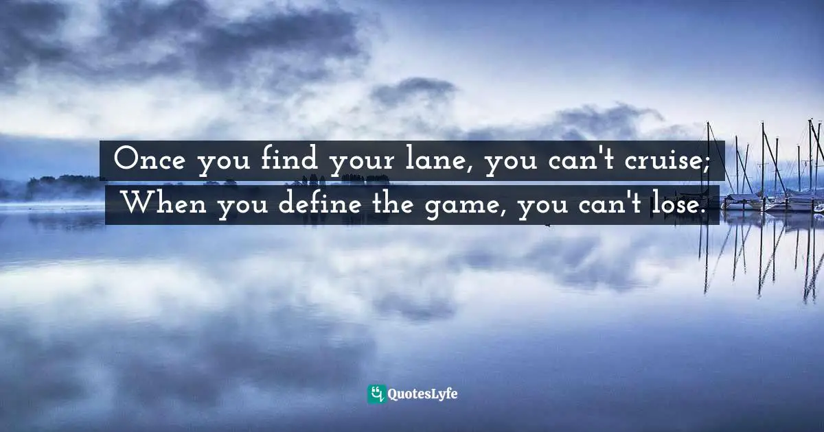 Cruise Quotes: "Once you find your lane, you can't cruise; When you define the game, you can't lose."