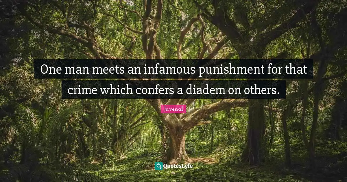 Infamous Quotes: "One man meets an infamous punishment for that crime which confers a diadem on others."