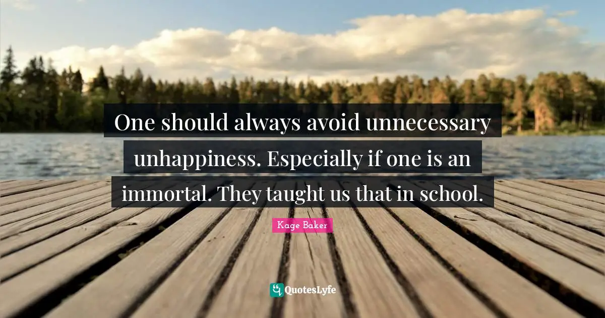 One should always avoid unnecessary unhappiness. Especially if one is an immortal. They taught us that in school.