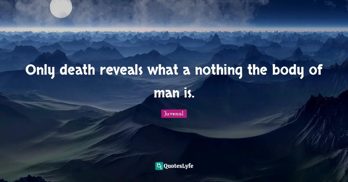 Juvenal Quotes: "Only death reveals what a nothing the body of man is."