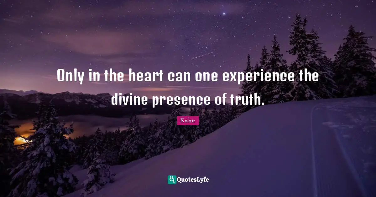 Only in the heart can one experience the divine presence of truth.