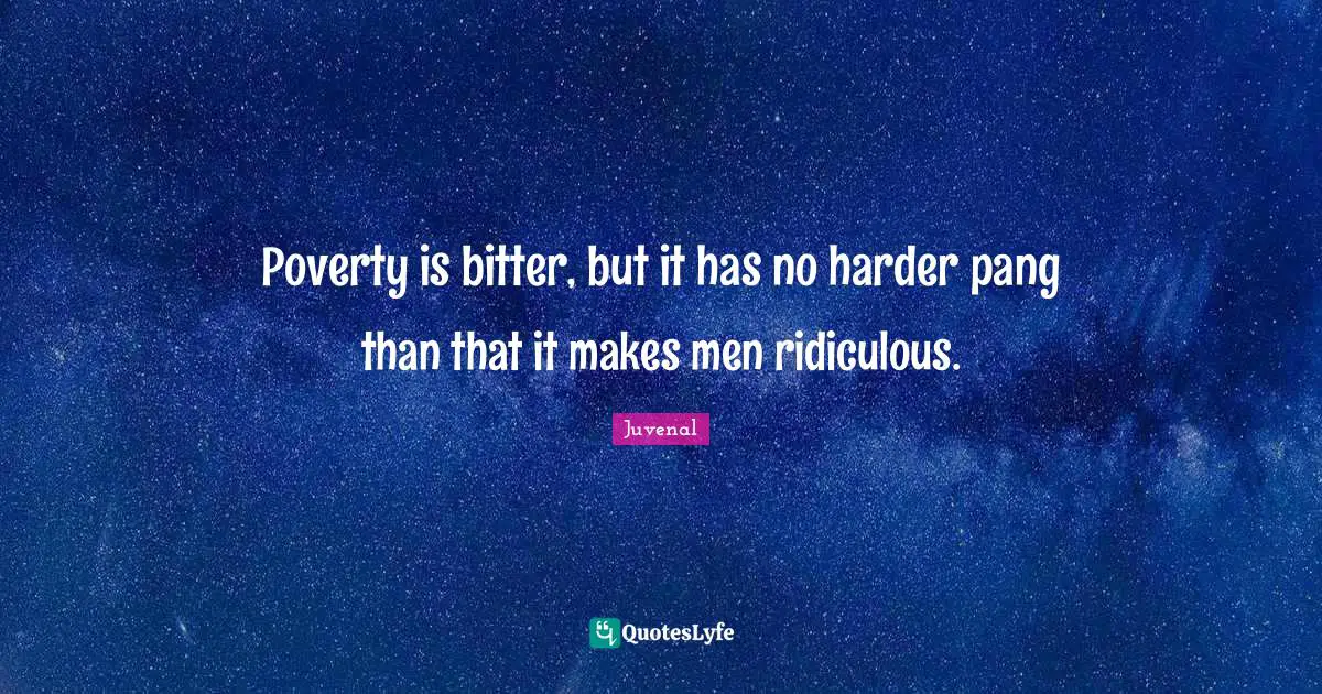 Poverty is bitter, but it has no harder pang than that it makes men ridiculous.