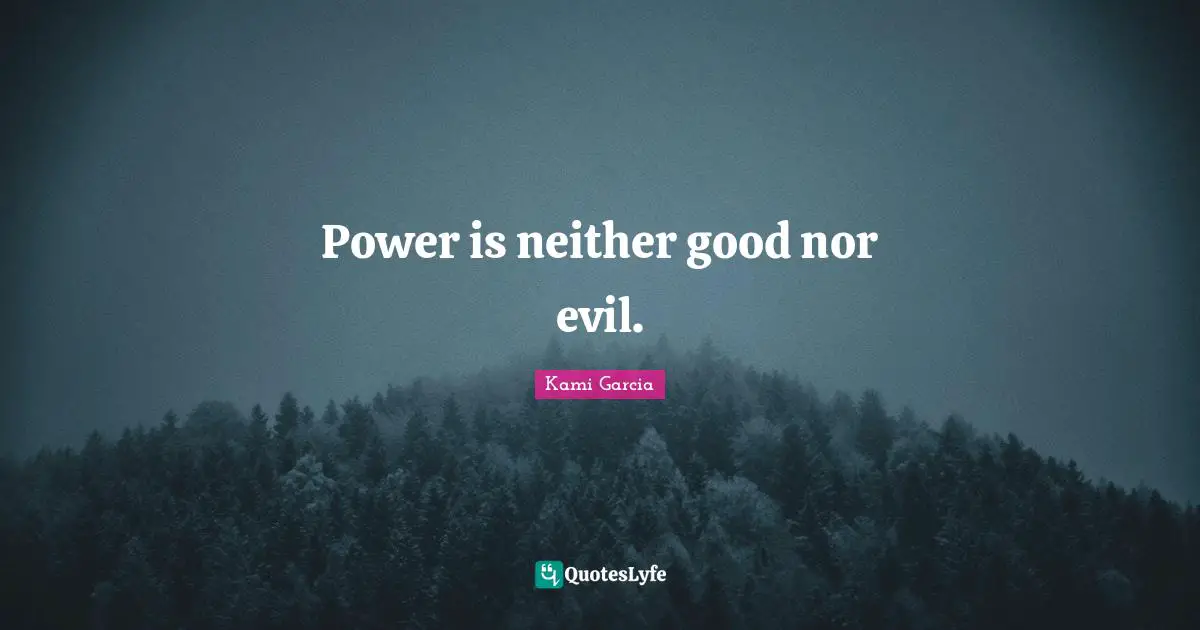Power is neither good nor evil.