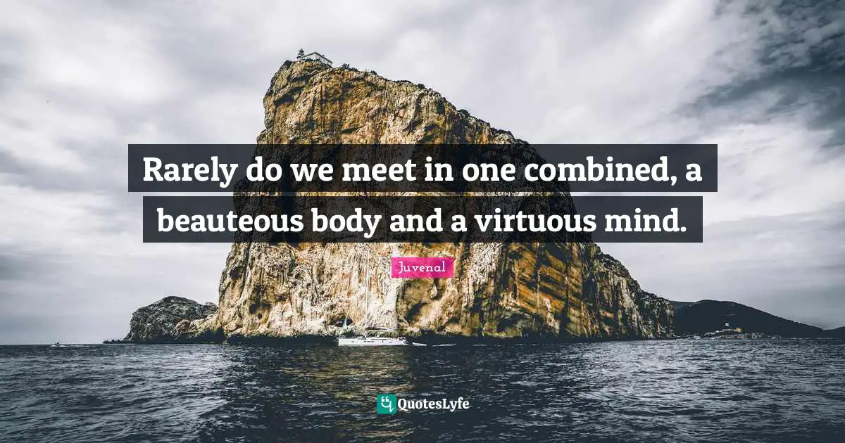 Juvenal Quotes: "Rarely do we meet in one combined, a beauteous body and a virtuous mind."