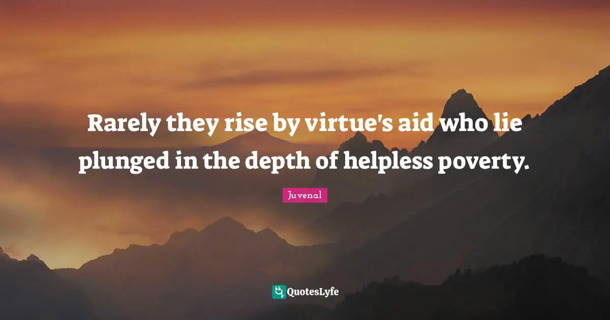Rarely they rise by virtue's aid who lie plunged in the depth of helpless poverty.