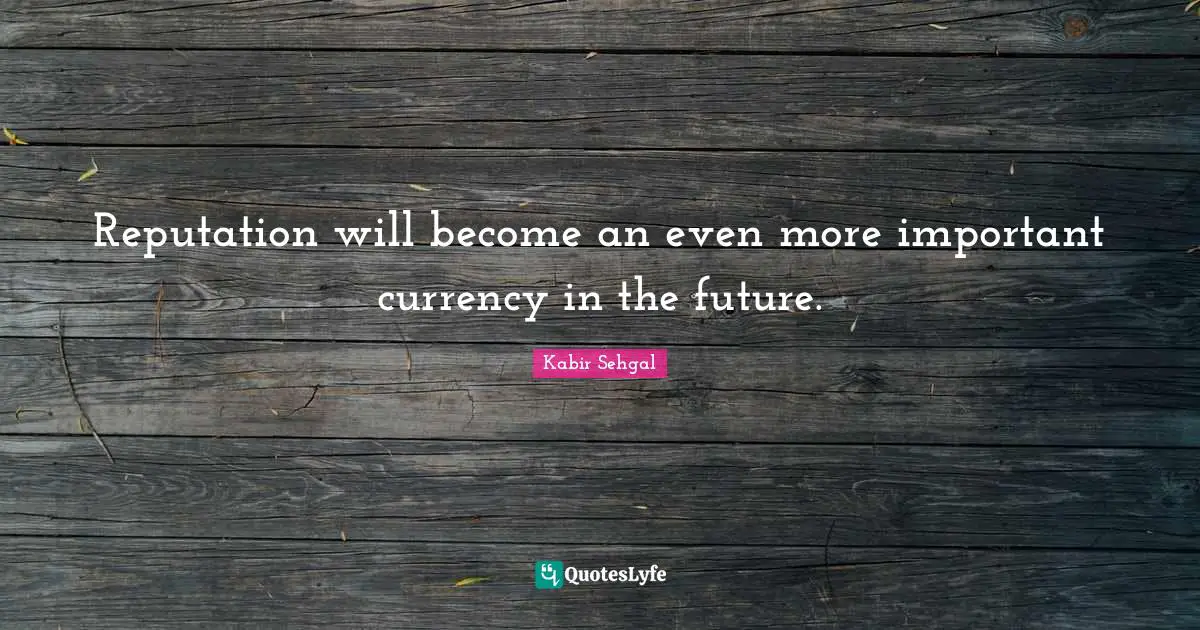 Reputation will become an even more important currency in the future.