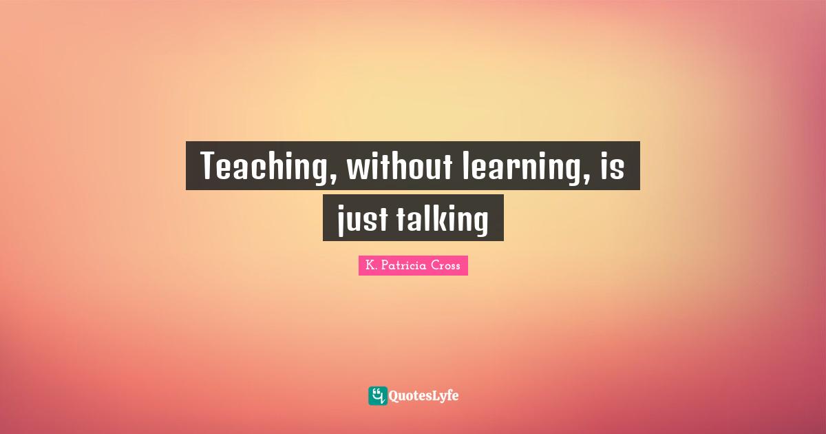 Teaching, without learning, is just talking