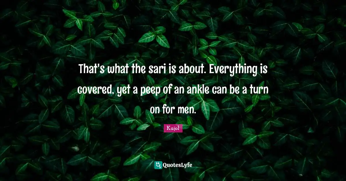 Men Quotes: "That's what the sari is about. Everything is covered, yet a peep of an ankle can be a turn on for men."