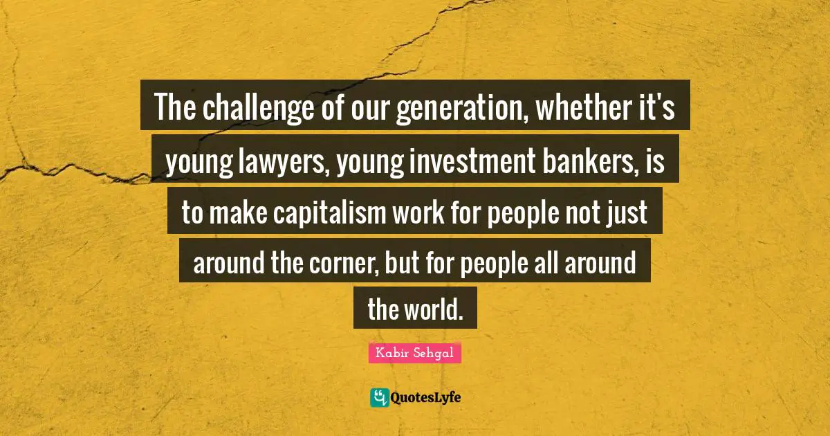 Corner Quotes: "The challenge of our generation, whether it's young lawyers, young investment bankers, is to make capitalism work for people not just around the corner, but for people all around the world."
