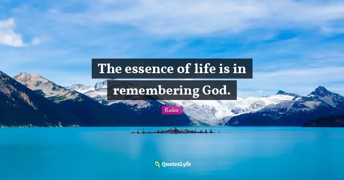 The essence of life is in remembering God.