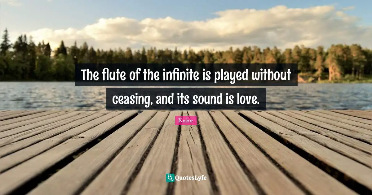 The flute of the infinite is played without ceasing, and its sound is love.